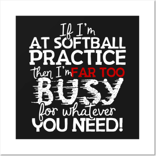 If I'm At Softball Practice Then I'm Far Too Busy For Whatever You Need! Posters and Art